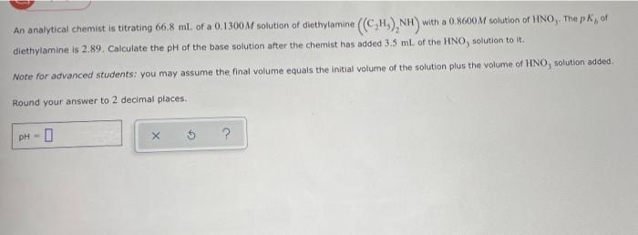 An Analytical Chemist Is Titrating 66 8 Ml Of A 0 1300m Solution Of Diethylamine C H Nh With A 0 8600m Solution Of 1