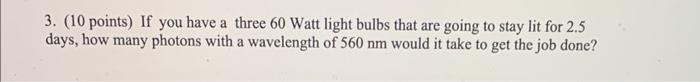 3 10 Points If You Have A Three 60 Watt Light Bulbs That Are Going To Stay Lit For 2 5 Days How Many Photons With A 1