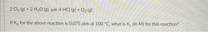 2 Cl G 2 H O G 4 Hcl G O G If K For The Above Reaction Is 0 075 Atm At 100 C What Is Ke In M For This 1