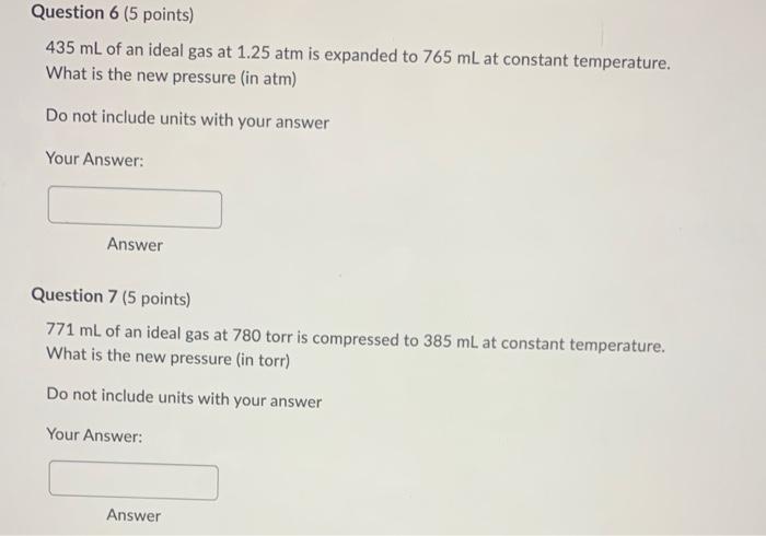 Question 6 5 Points 435 Ml Of An Ideal Gas At 1 25 Atm Is Expanded To 765 Ml At Constant Temperature What Is The New 1