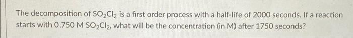 The Decomposition Of So Cl Is A First Order Process With A Half Life Of 2000 Seconds If A Reaction Starts With 0 750 M 1