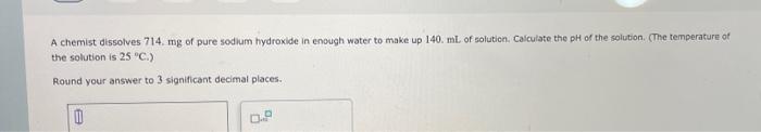 A Chemist Dissolves 714 Mg Of Pure Sodium Hydroxide In Enough Water To Make Up 140 Ml Of Solution Calculate The Ph Of 1