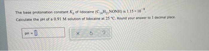 The Base Protonation Constant K Of Lidocaine C 4h Nonh Is 1 15 X 10 8 Calculate The Ph Of A 0 91 M Solution Of Lid 1