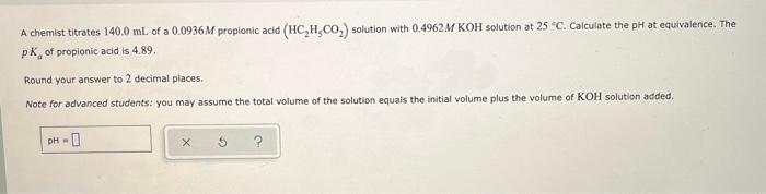 A Chemist Titrates 140 0 Ml Of A 0 0936m Propionic Acid Hc H Co Solution With 0 4962m Koh Solution At 25 C Calculat 1