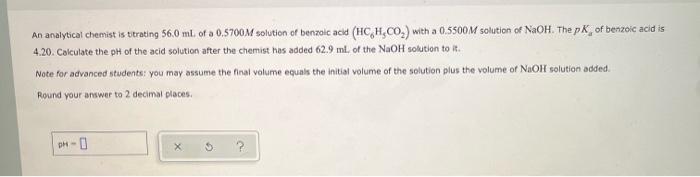 An Analytical Chemist Is Titrating 56 0 Ml Of A 0 5700 M Solution Of Benzoic Acid Hc H Co With A 0 5500 M Solution Of 1