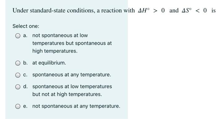 Under Standard State Conditions A Reaction With Ah 0 And As 0 Is Select One A Not Spontaneous At Low Temperatures 1