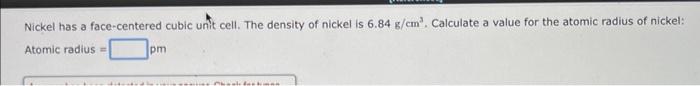 Nickel Has A Face Centered Cubic Unit Cell The Density Of Nickel Is 6 84 G Cm Calculate A Value For The Atomic Radius 1