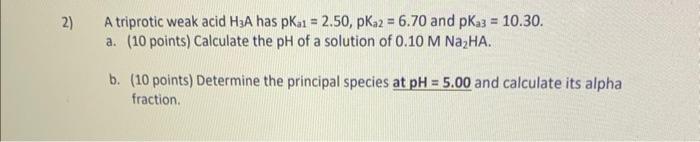 2 A Triprotic Weak Acid H3a Has Pka1 2 50 Pka2 6 70 And Pka3 10 30 A 10 Points Calculate The Ph Of A Solutio 1