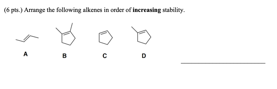 6 Pts Arrange The Following Alkenes In Order Of Increasing Stability A B C D 1