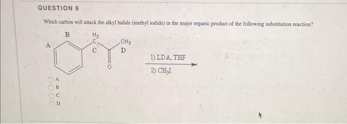 Question 6 Which Carbon Will Attack The Alkyl Halide Methyl Iodide In The Major Organic Product Of The Following Subst 1