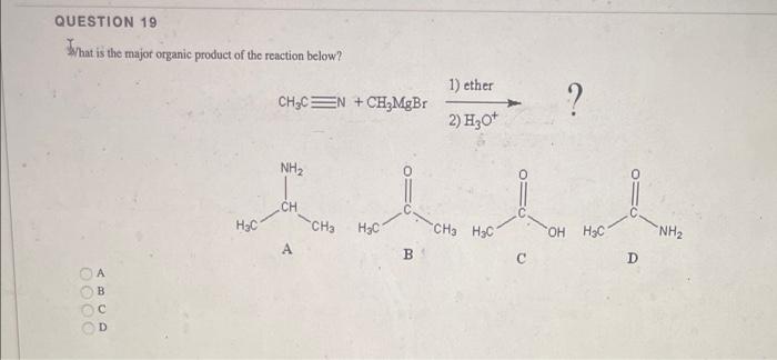 Question 19 What Is The Major Organic Product Of The Reaction Below B H C Ch Cn Ch Mgbr Nh Ch Ch H C B 1 Ether 2 H 1
