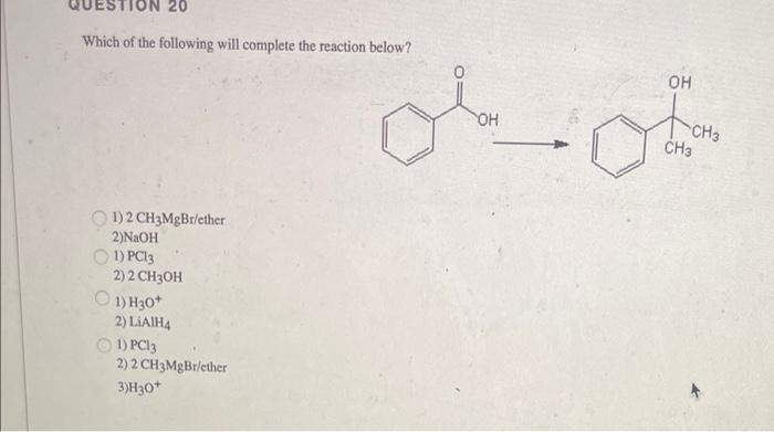 20 Which Of The Following Will Complete The Reaction Below 1 2 Ch3mgbr Ether 2 Naoh 1 Pc13 2 2 Ch3oh 1 H30 2 Liai 1
