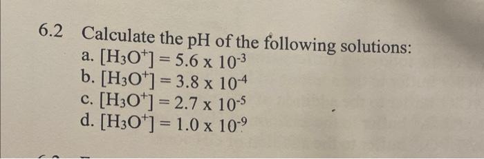 6 2 Calculate The Ph Of The Following Solutions A H3o 5 6 X 10 B H3o 3 8 X 104 C H3o 2 7 X 10 5 D 1