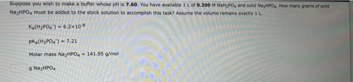 Suppose You Wish To Make A Buffer Whose Ph Is 7 60 You Have Available 1 L Of 0 200 M Nah Po4 And Solid Na Hpo4 How Man 1