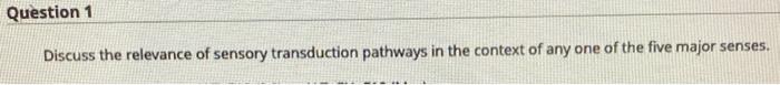 Question 1 Discuss The Relevance Of Sensory Transduction Pathways In The Context Of Any One Of The Five Major Senses 1