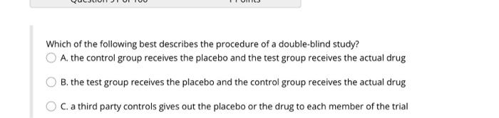 Which Of The Following Best Describes The Procedure Of A Double Blind Study A The Control Group Receives The Placebo A 1