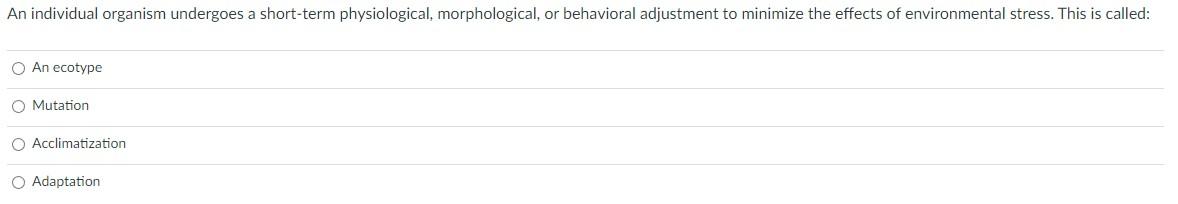 An Individual Organism Undergoes A Short Term Physiological Morphological Or Behavioral Adjustment To Minimize The Eff 1
