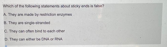 Which Of The Following Statements About Sticky Ends Is False A They Are Made By Restriction Enzymes B They Are Single 1