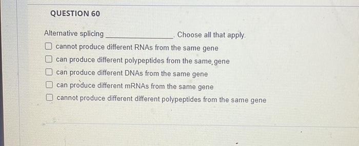 Question 60 Alternative Splicing Cannot Produce Different Rnas From The Same Gene Can Produce Different Polypeptides Fro 1