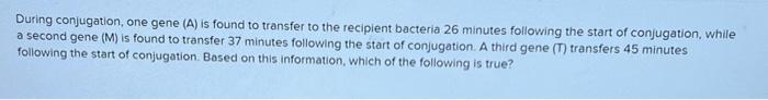 During Conjugation One Gene A Is Found To Transfer To The Recipient Bacteria 26 Minutes Following The Start Of Conjug 1