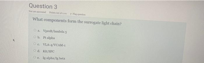 Question 3 Not Yet Answered Points Out Of 200rbag Question What Components Form The Surrogate Light Chain O A Vpreb La 1