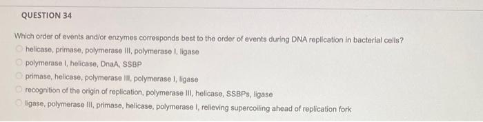 Question 34 Which Order Of Events And Or Enzymes Corresponds Best To The Order Of Events During Dna Replication In Bacte 1
