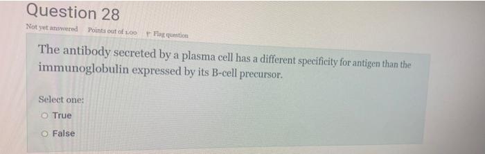Question 28 Not Yet Answered Points Out Of 100 Flag Question The Antibody Secreted By A Plasma Cell Has A Different Spec 1