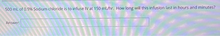 500 Ml Of 0 9 Sodium Chloride Is To Infuse Iv At 150 Ml Hr How Long Will This Infusion Last In Hours And Minutes Answ 1