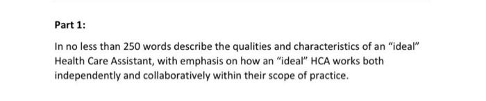 Part 1 In No Less Than 250 Words Describe The Qualities And Characteristics Of An Ideal Health Care Assistant With E 1