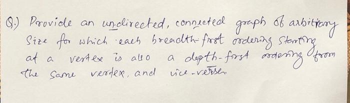 Q Provide An Undirected Connected Graph Of Arbitrary Size For Which Each Breadth First Ordering Starting At A Vertex 1