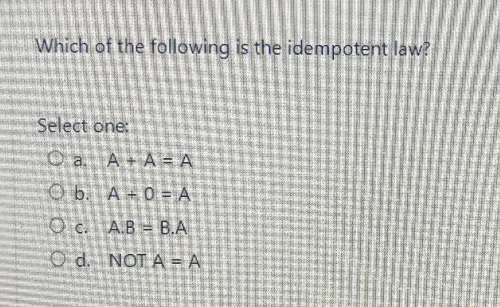 Which Of The Following Is The Idempotent Law Select One O A A A A O B A 0 A Oc A B B A O D Not A A 1