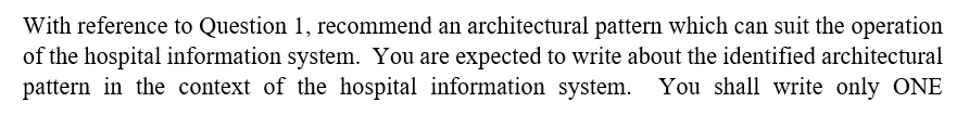 With Reference To Question 1 Recommend An Architectural Pattern Which Can Suit The Operation Of The Hospital Informatio 1