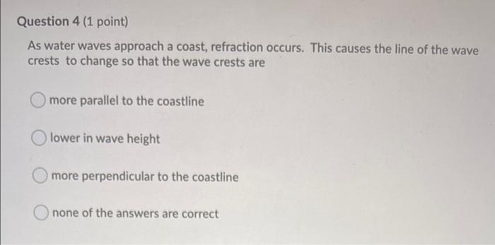 Question 4 1 Point As Water Waves Approach A Coast Refraction Occurs This Causes The Line Of The Wave Crests To Chan 1