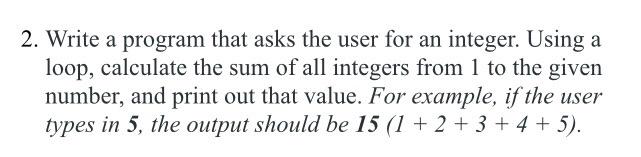 2 Write A Program That Asks The User For An Integer Using A Loop Calculate The Sum Of All Integers From 1 To The Give 1