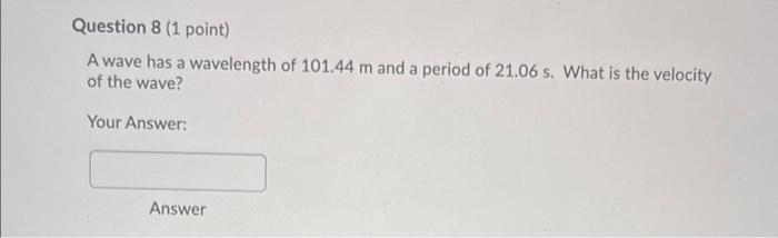 Question 8 1 Point A Wave Has A Wavelength Of 101 44 M And A Period Of 21 06 S What Is The Velocity Of The Wave Your 1