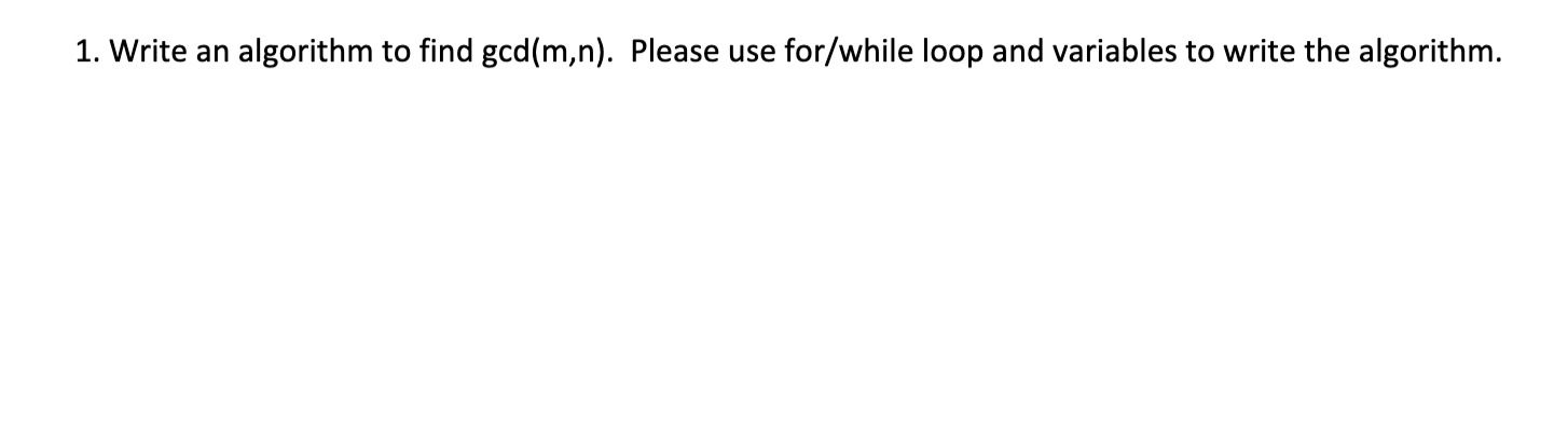 1 Write An Algorithm To Find Gcd M N Please Use For While Loop And Variables To Write The Algorithm 4 Arrange The 1