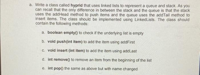 A Write A Class Called Hyprid That Uses Linked Lists To Represent A Queue And Stack As You Can Recall That The Only Di 1