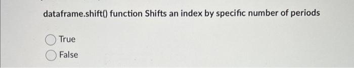 Dataframe Shift Function Shifts An Index By Specific Number Of Periods True False 1