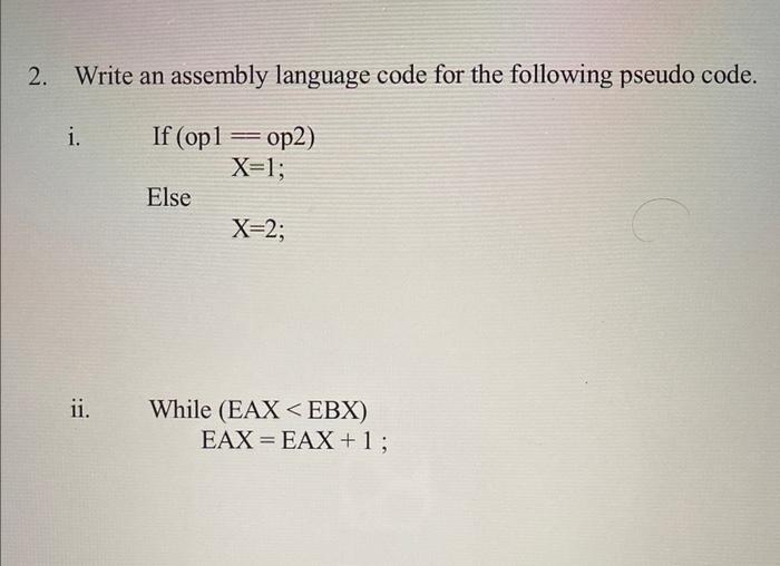 2 Write An Assembly Language Code For The Following Pseudo Code If I Ii Op1 Op2 X 1 Else X 2 While Eax Ebx Eax 1