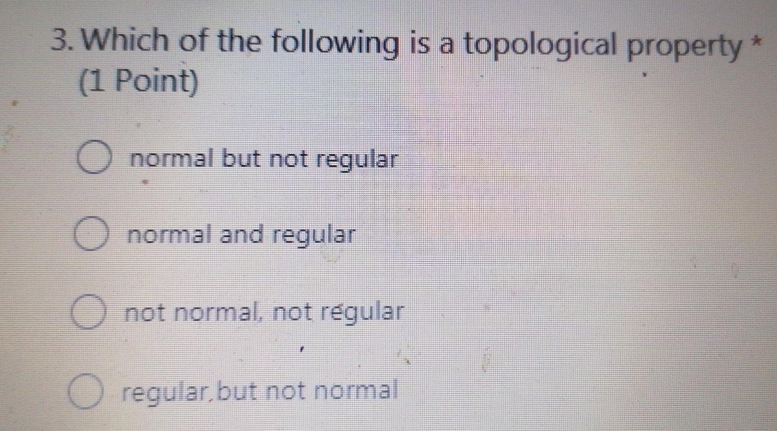 3 Which Of The Following Is A Topological Property 1 Point Normal But Not Regular O Normal And Regular O Not Normal 1