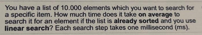 You Have A List Of 10 000 Elements Which You Want To Search For A Specific Item How Much Time Does It Take On Average T 1