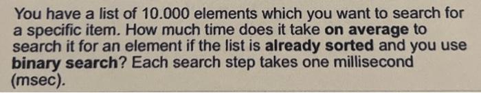You Have A List Of 10 000 Elements Which You Want To Search For A Specific Item How Much Time Does It Take On Average T 1