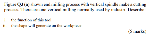 Figure Q3 A Shown End Milling Process With Vertical Spindle Make A Cutting Process There Are One Vertical Milling Nor 1