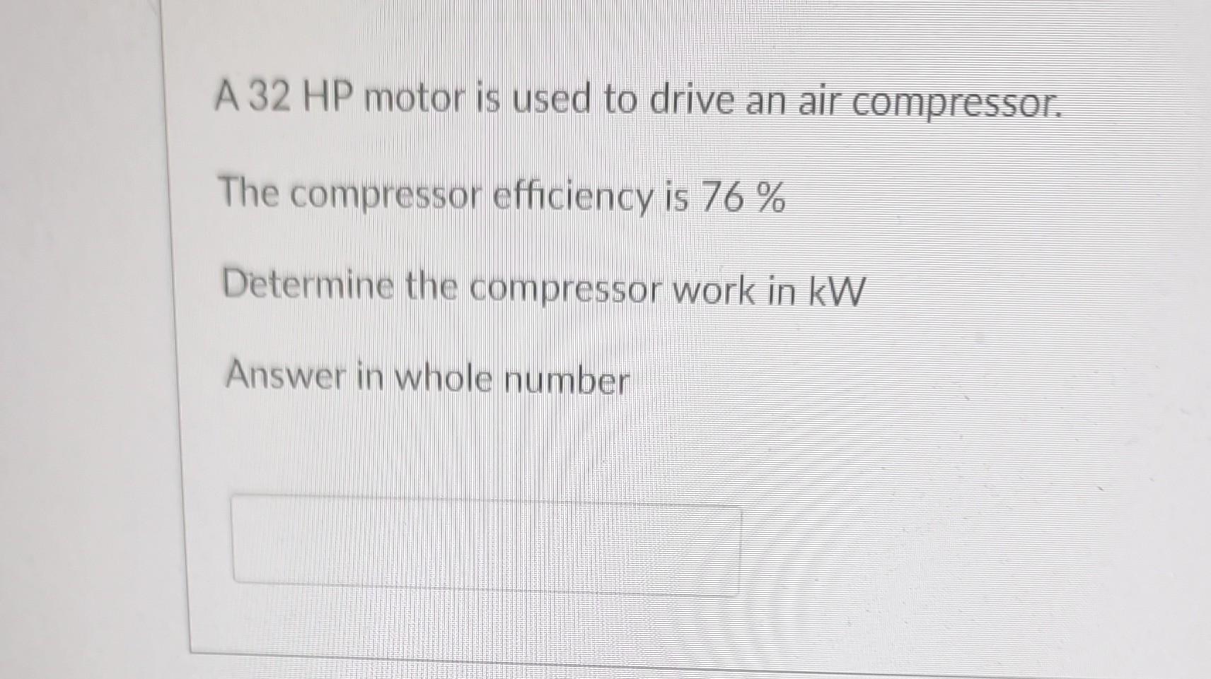 A 32 Hp Motor Is Used To Drive An Air Compressor The Compressor Efficiency Is 76 Determine The Compressor Work In Kw 1