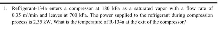 1 Refrigerant 134a Enters A Compressor At 180 Kpa As A Saturated Vapor With A Flow Rate Of 0 35 M Min And Leaves At 70 1