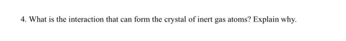 4 What Is The Interaction That Can Form The Crystal Of Inert Gas Atoms Explain Why 1