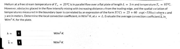 Helium At A Free Stream Temperature Of T 25 C Is In Parallel Flow Over A Flat Plate Of Length L 3 M And Temperature 1