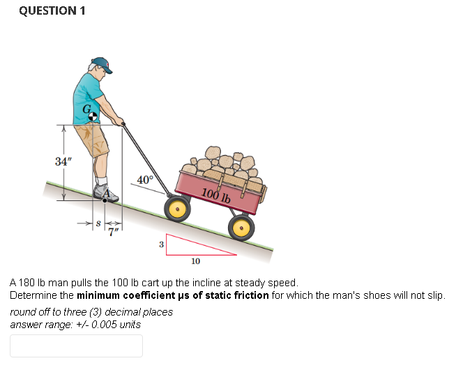 Question 1 34 40 3 10 100 Lb A 180 Lb Man Pulls The 100 Lb Cart Up The Incline At Steady Speed Determine The Minimum 1