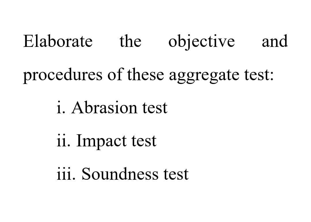 Elaborate The Objective And Procedures Of These Aggregate Test I Abrasion Test Ii Impact Test Iii Soundness Test 1