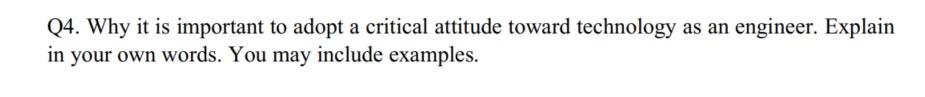 Q4 Why It Is Important To Adopt A Critical Attitude Toward Technology As An Engineer Explain In Your Own Words You Ma 1